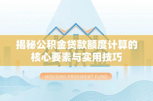 广元揭秘公积金贷款额度计算的核心要素与实用技巧