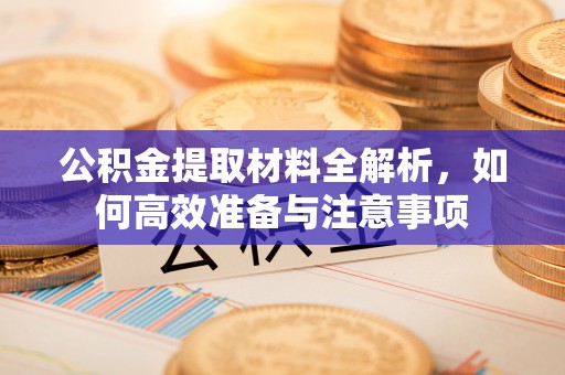 广元公积金提取材料全解析，如何高效准备与注意事项