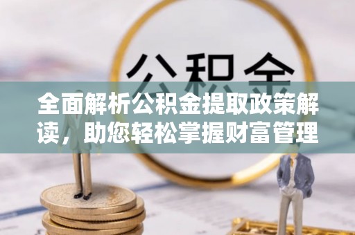 广元全面解析公积金提取政策解读，助您轻松掌握财富管理新方向